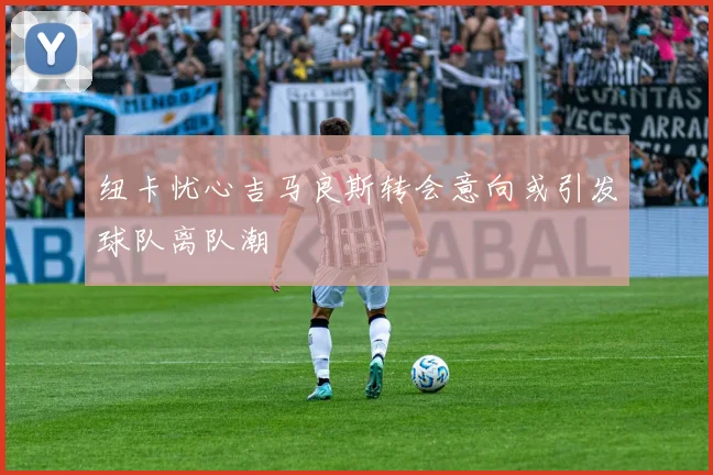 纽卡忧心吉马良斯转会意向或引发球队离队潮